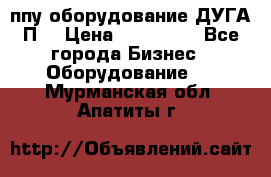 ппу оборудование ДУГА П2 › Цена ­ 115 000 - Все города Бизнес » Оборудование   . Мурманская обл.,Апатиты г.